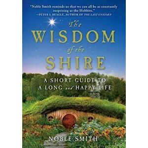 The Wisdom of the Shire: A Short Guide to a Long and Happy Life, Hardcover - Noble Smith imagine