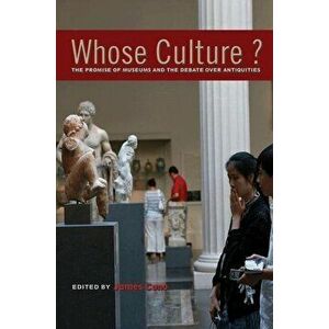Whose Culture?: The Promise of Museums and the Debate Over Antiquities, Paperback - James Cuno imagine