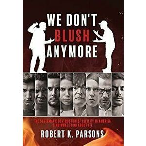 We Don't Blush Anymore: The Systematic Destruction of Civility in America (and What to Do about It), Hardcover - Robert K. Parsons imagine