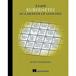 Learn Kubernetes in a Month of Lunches, Paperback - Elton Stoneman imagine