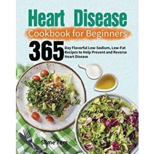Heart Disease Cookbook for Beginners: 365-Day Flavorful Low-Sodium, Low-Fat Recipes to Help Prevent and Reverse Heart Disease - Silme Tem imagine