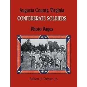 Augusta County, Virginia Confederate Soldiers: Photo Pages, Paperback - Robert Driver imagine