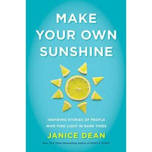Make Your Own Sunshine: Inspiring Stories of People Who Find Light in Dark Times, Hardcover - Janice Dean imagine