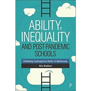 Ability, Inequality and Post-Pandemic Schools: Rethinking Contemporary Myths of Meritocracy, Paperback - Alice Bradbury imagine