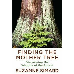 Finding the Mother Tree: Discovering the Wisdom of the Forest, Hardcover - Suzanne Simard imagine