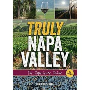 Truly Napa Valley: The Experience Guide, Paperback - Sharon Pieniak imagine