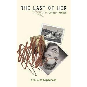 The Last of Her: A Forensic Memoir, Paperback - Kim Dana Kupperman imagine