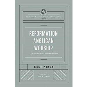 Reformation Anglican Worship (the Reformation Anglicanism Essential Library, Volume 4): Experiencing Grace, Expressing Gratitude - Michael Jensen imagine