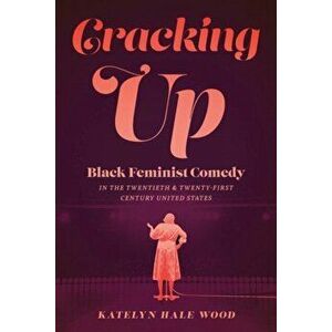 Cracking Up: Black Feminist Comedy in the Twentieth and Twenty-First Century United States, Paperback - Katelyn Hale Wood imagine