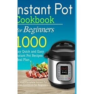 Instant Pot Cookbook for Beginners: 1000 Day Quick and Easy Instant Pot Recipes Meal Plan: The Most Complete Instant Pot Recipe Cookbook for Beginners imagine