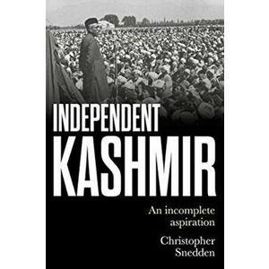 Independent Kashmir: An Incomplete Aspiration, Hardcover - Christopher Snedden imagine