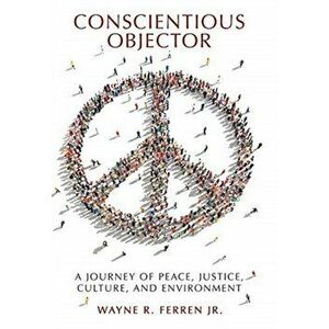 Conscientious Objector: A Journey of Peace, Justice, Culture, and Environment, Hardcover - Jr. Ferren, Wayne R. imagine