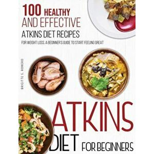 Atkins Diet For Beginners: 100 Healthy and Effective Atkins Diet Recipes for Weight Loss. A Beginner's Guide to Start Feeling Great - Brigitte S. Rome imagine