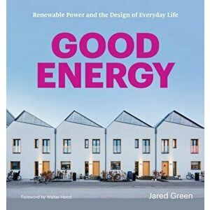 Good Energy: Renewable Power and the Design of Everyday Life, Paperback - Jared Green imagine