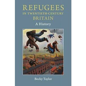 Refugees in Twentieth-Century Britain: A History, Paperback - Becky Taylor imagine