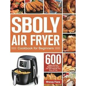 Sboly Air Fryer Cookbook for Beginners: 600 Healthy and Easy Recipes to Fry, Bake, Grill, and Roast with Your Sboly Air Fryer - Wrenay Fiane imagine