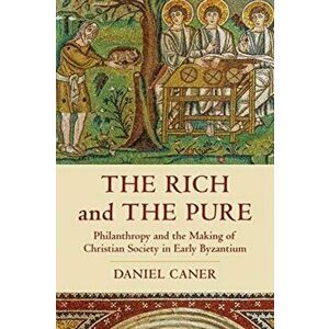 The Rich and the Pure, 62: Philanthropy and the Making of Christian Society in Early Byzantium, Hardcover - Daniel Caner imagine