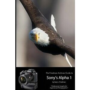 The Friedman Archives Guide to Sony's Alpha 1 (B&W Edition), Paperback - Gary L. Friedman imagine