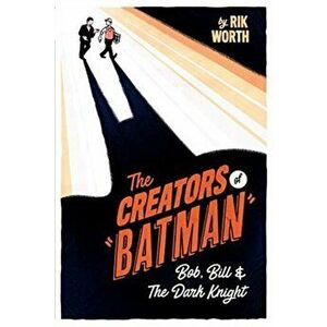The Creators of Batman: Bob, Bill and the Dark Knight, Hardcover - Rik Worth imagine