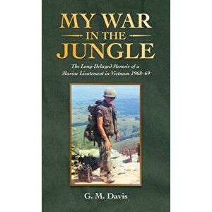 My War in the Jungle: The Long-Delayed Memoir of a Marine Lieutenant in Vietnam 1968-69, Hardcover - G. M. Davis imagine