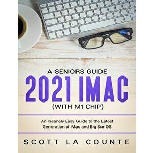 A Seniors Guide to the 2021 iMac (with M1 Chip): An Insanely Easy Guide to the Latest Generation of iMac and Big Sur OS - Scott La Counte imagine