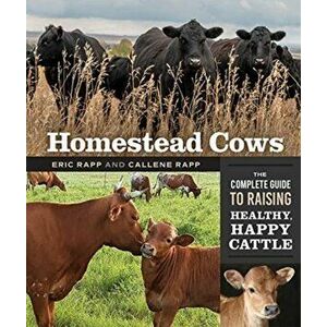 Homestead Cows: The Complete Guide to Raising Healthy, Happy Cattle, Paperback - Callene Rapp imagine