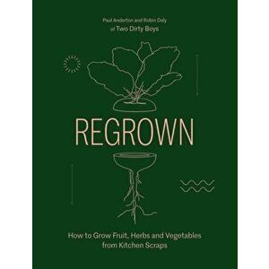Regrown: How to Grow a Garden on Your Windowsill, Hardcover - Paul Anderton imagine