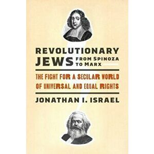 Revolutionary Jews from Spinoza to Marx: The Fight for a Secular World of Universal and Equal Rights, Hardcover - Jonathan I. Israel imagine