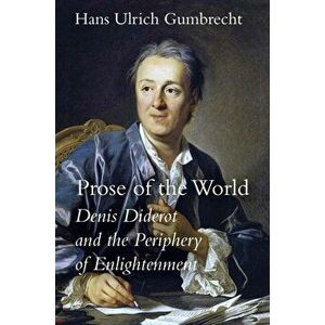Prose of the World: Denis Diderot and the Periphery of Enlightenment, Hardcover - Hans Ulrich Gumbrecht imagine