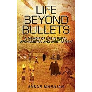 Life Beyond Bullets: Memoir of Life in Rural Afghanistan and West Africa, Hardcover - Ankur Mahajan imagine