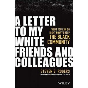 A Letter to My White Friends and Colleagues: What You Can Do Right Now to Help the Black Community, Hardcover - Steven S. Rogers imagine
