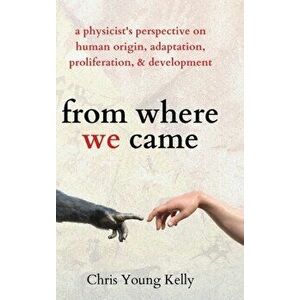 from where we came: a physicist's perspective on human origin, adaptation, proliferation, and development, Hardcover - Chris Kelly imagine