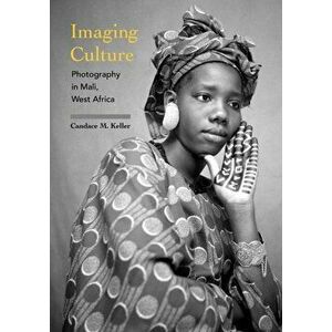 Imaging Culture: Photography in Mali, West Africa, Paperback - Candace M. Keller imagine