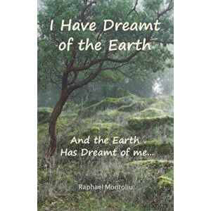 I Have Dreamt of the Earth: And the Earth Has Dreamt of Me..., Paperback - Raphael Montoliu imagine