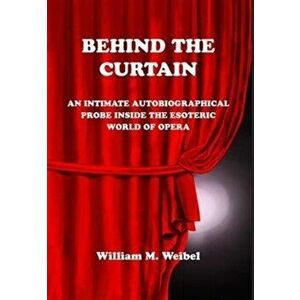 Behind the Curtain: An Intimate Autobiographical Probe into the Esoteric World of Opera, Hardcover - William M. Weibel imagine