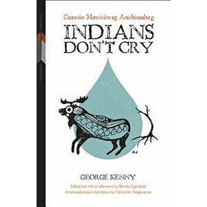 Indians Don't Cry: Gaawiin Mawisiiwag Anishinaabeg, Paperback - George Kenny imagine
