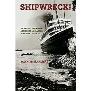 Shipwreck! A Chronicle of Marine Accidents & Disasters in British Columbia (Second edition), Paperback - John M. MacFarlane imagine