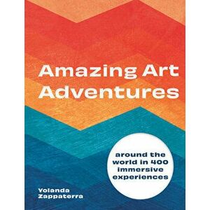 Amazing Art Adventures: Around the World in 400 Immersive Experiences, Hardcover - Yolanda Zappaterra imagine