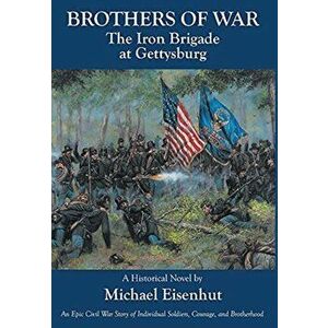 Brothers of War The Iron Brigade at Gettysburg, Hardcover - Michael Eisenhut imagine