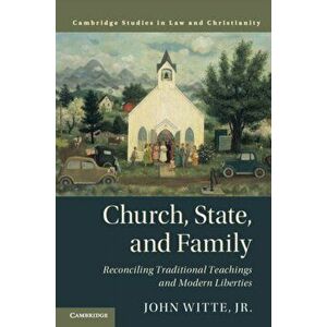 Church, State, and Family: Reconciling Traditional Teachings and Modern Liberties, Paperback - John Witte Jr imagine