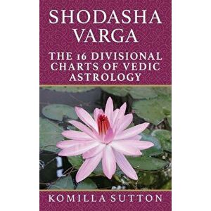 Shodasha Varga: The 16 Divisional Charts of Vedic Astrology, Hardcover - Komilla Sutton imagine
