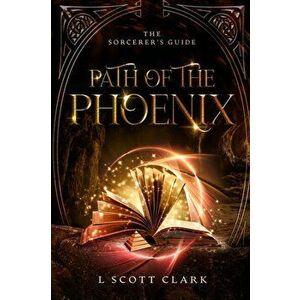 Path of the Phoenix: The Sorcerer's Guide, Paperback - L. Scott Clark imagine