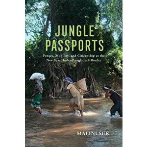 Jungle Passports: Fences, Mobility, and Citizenship at the Northeast India-Bangladesh Border, Paperback - Malini Sur imagine