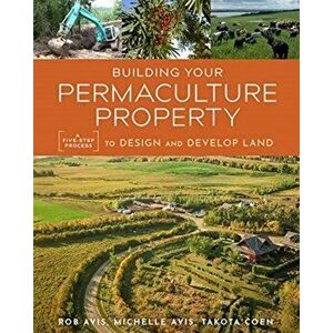 Building Your Permaculture Property: A Five-Step Process to Design and Develop Land, Paperback - Rob Avis imagine