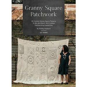 Granny Square Patchwork US Terms Edition: 40 Crochet Granny Square Patterns to Mix and Match with Endless Patchworking Possibilities - Shelley Husband imagine