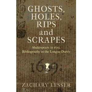 Ghosts, Holes, Rips and Scrapes: Shakespeare in 1619, Bibliography in the Longue Duree, Hardcover - Zachary Lesser imagine