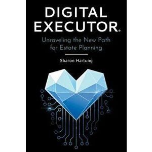 Digital Executor(R): Unraveling the New Path for Estate Planning, Paperback - Sharon Hartung imagine