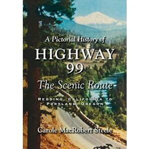 A Pictorial History of Highway 99: The Scenic Route-Redding, California to Portland, Oregon, Paperback - Carole MacRobert Steele imagine