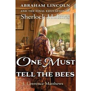 One Must Tell the Bees: Abraham Lincoln and the Final Education of Sherlock Holmes, Paperback - J. Lawrence Matthews imagine