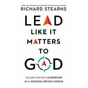Lead Like It Matters to God: Values-Driven Leadership in a Success-Driven World, Hardcover - Richard Stearns imagine